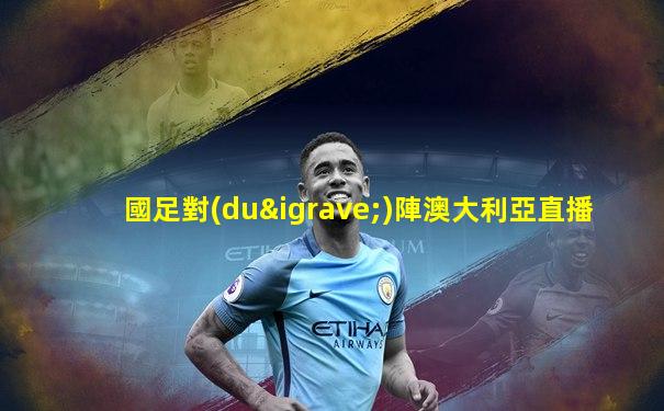 國足對(duì)陣澳大利亞直播